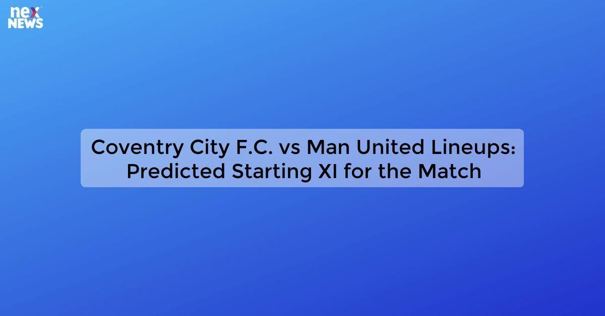 Coventry City F.C. vs Man United Lineups: Predicted Starting XI for the Match