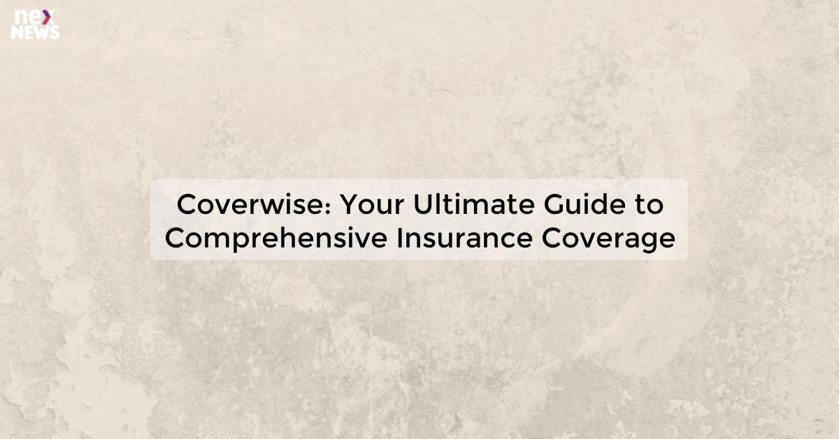 Coverwise: Your Ultimate Guide to Comprehensive Insurance Coverage