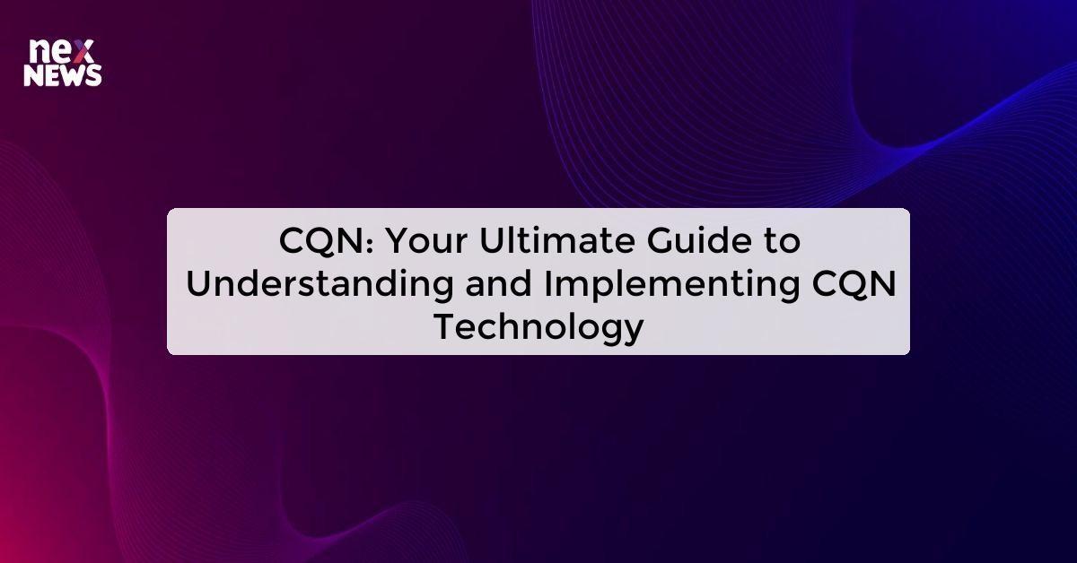 CQN: Your Ultimate Guide to Understanding and Implementing CQN Technology