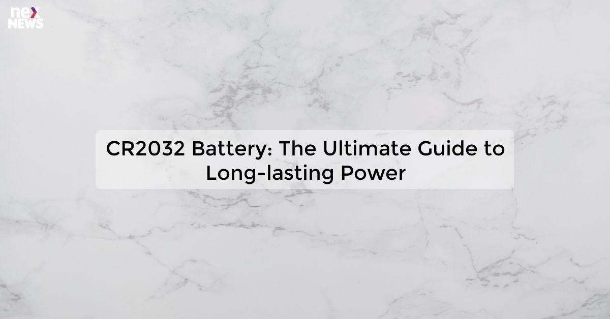 CR2032 Battery: The Ultimate Guide to Long-lasting Power