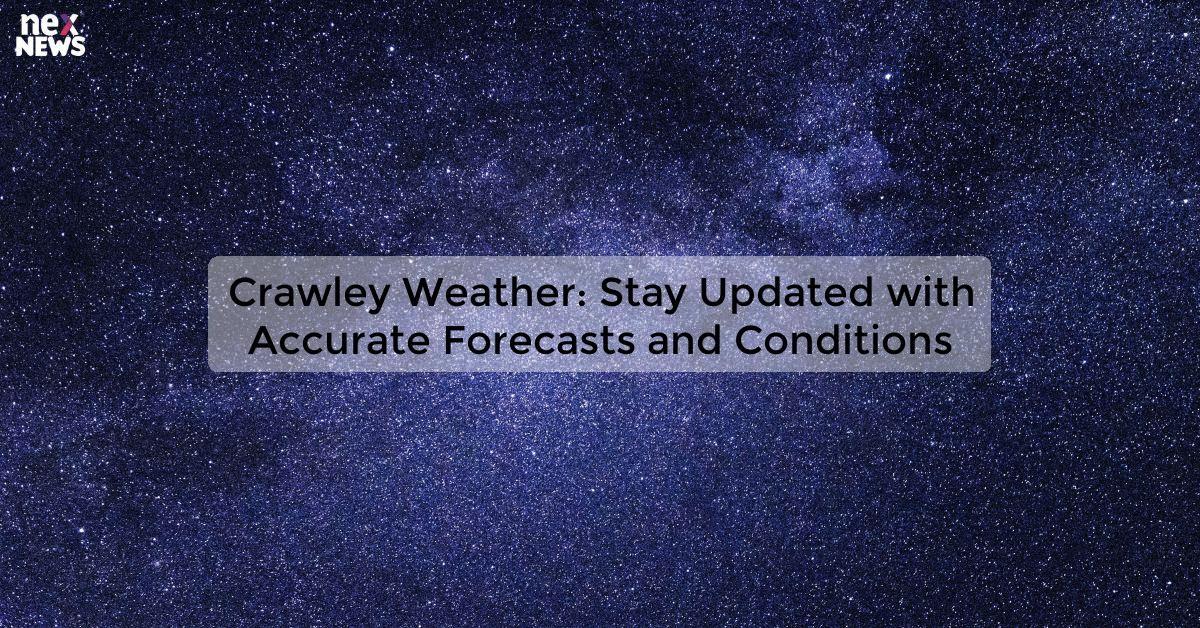 Crawley Weather: Stay Updated with Accurate Forecasts and Conditions