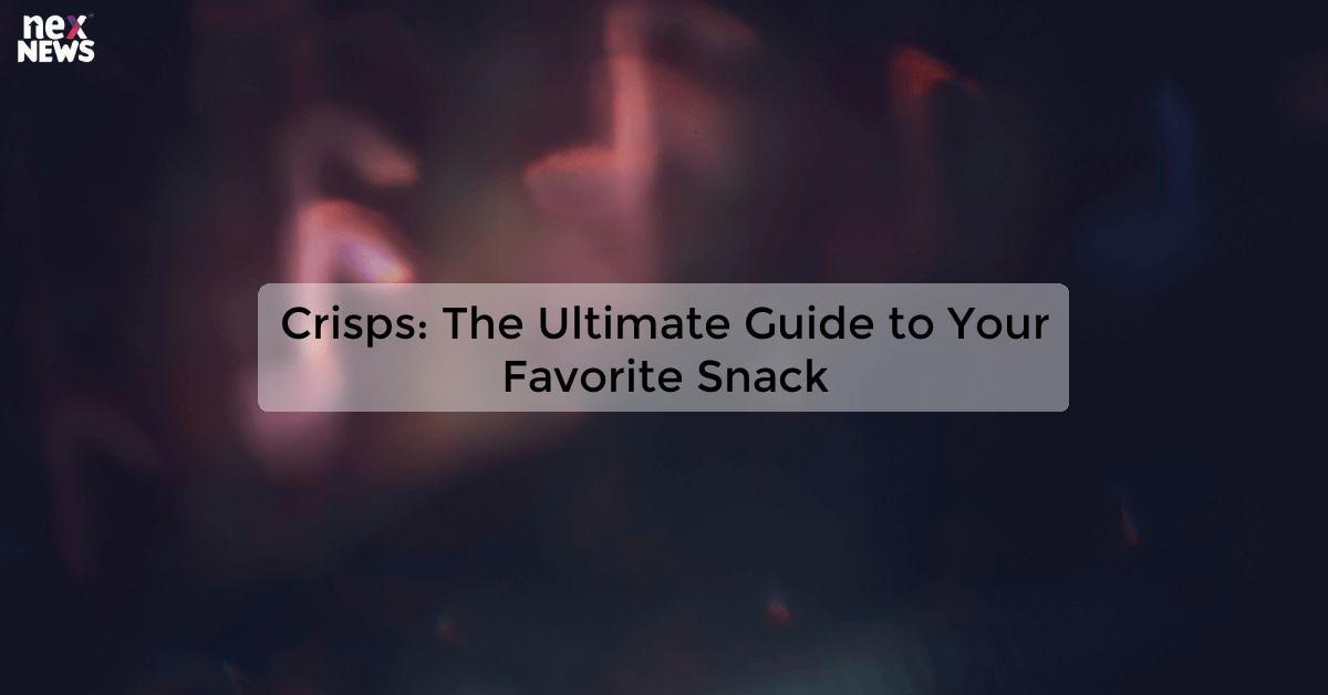 Crisps: The Ultimate Guide to Your Favorite Snack
