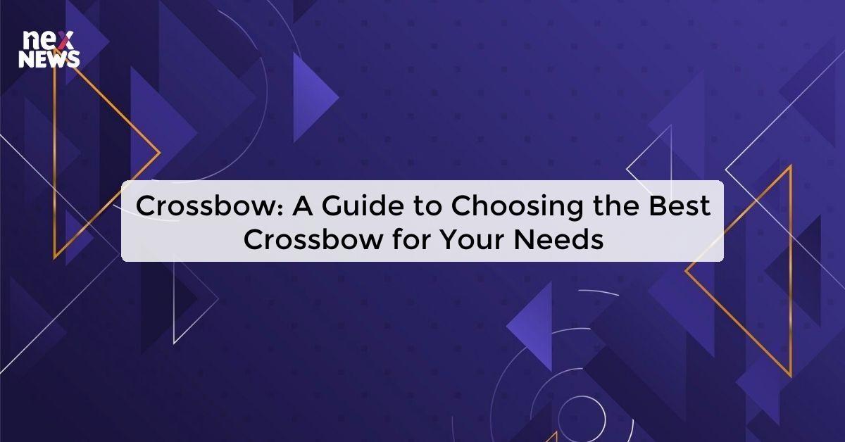 Crossbow: A Guide to Choosing the Best Crossbow for Your Needs