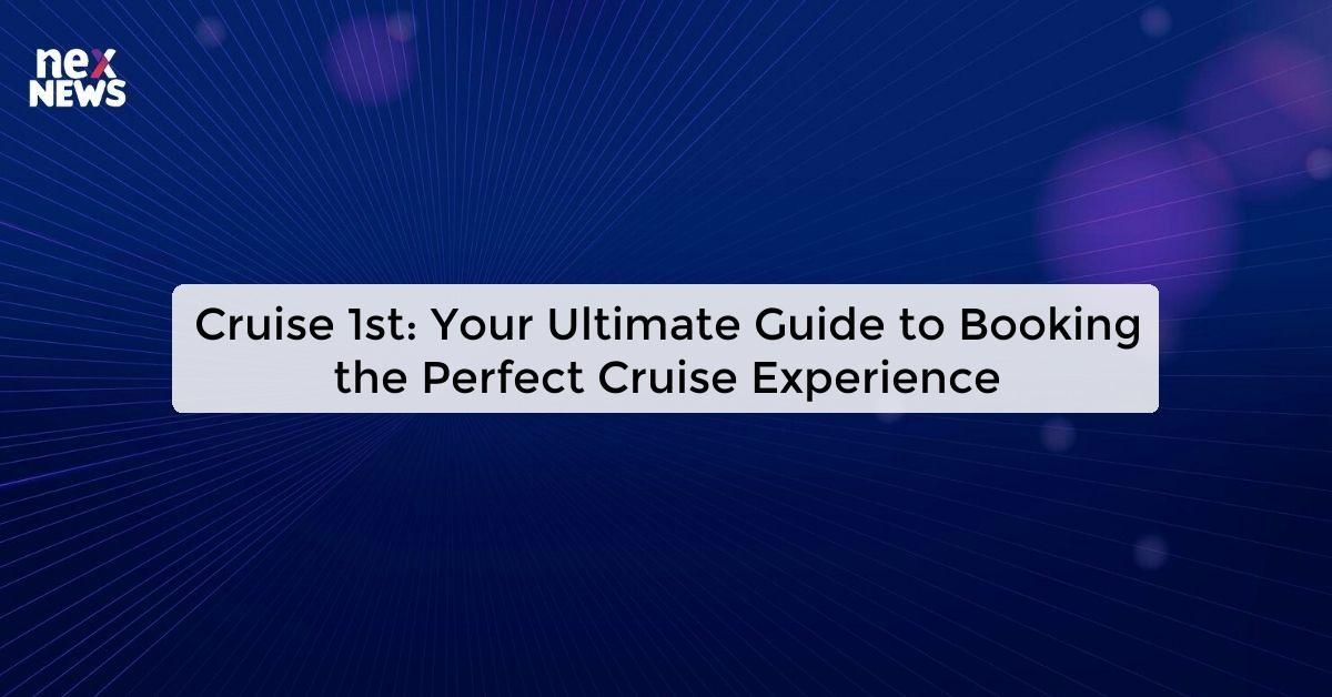 Cruise 1st: Your Ultimate Guide to Booking the Perfect Cruise Experience