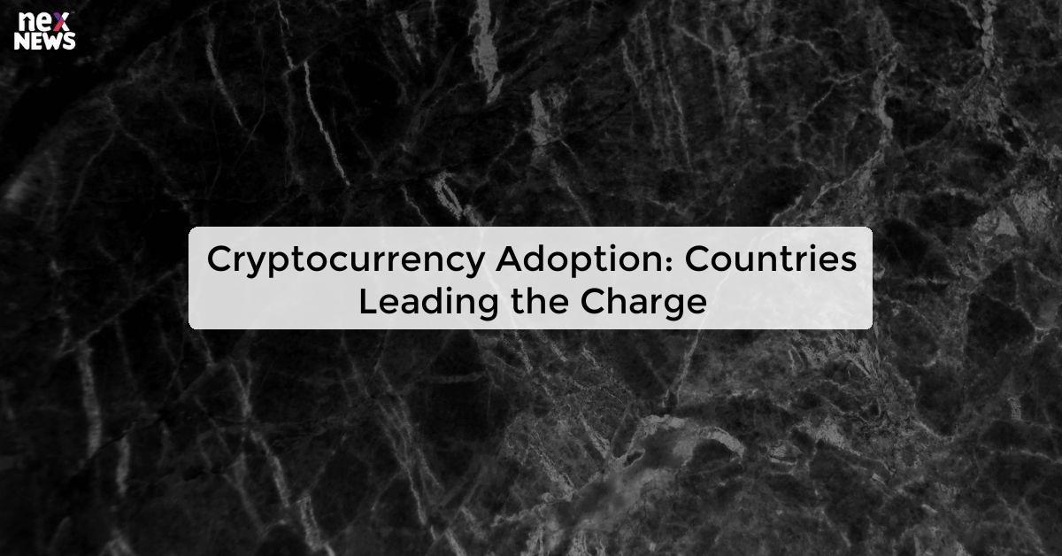 Cryptocurrency Adoption: Countries Leading the Charge