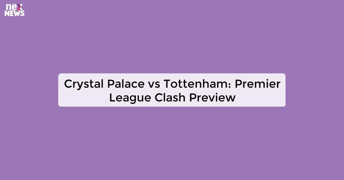 Crystal Palace vs Tottenham: Premier League Clash Preview