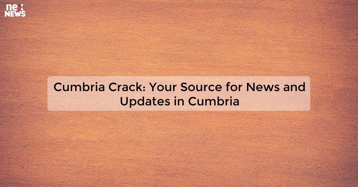 Cumbria Crack: Your Source for News and Updates in Cumbria