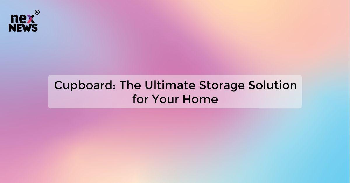 Cupboard: The Ultimate Storage Solution for Your Home