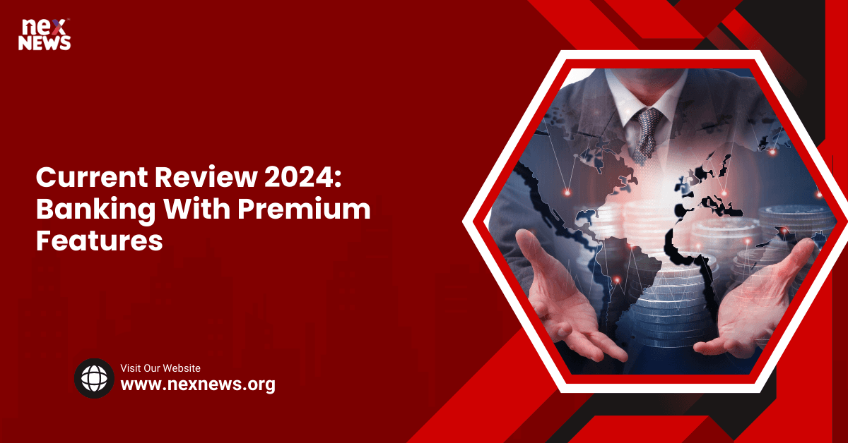 Current Review 2024: Banking With Premium Features