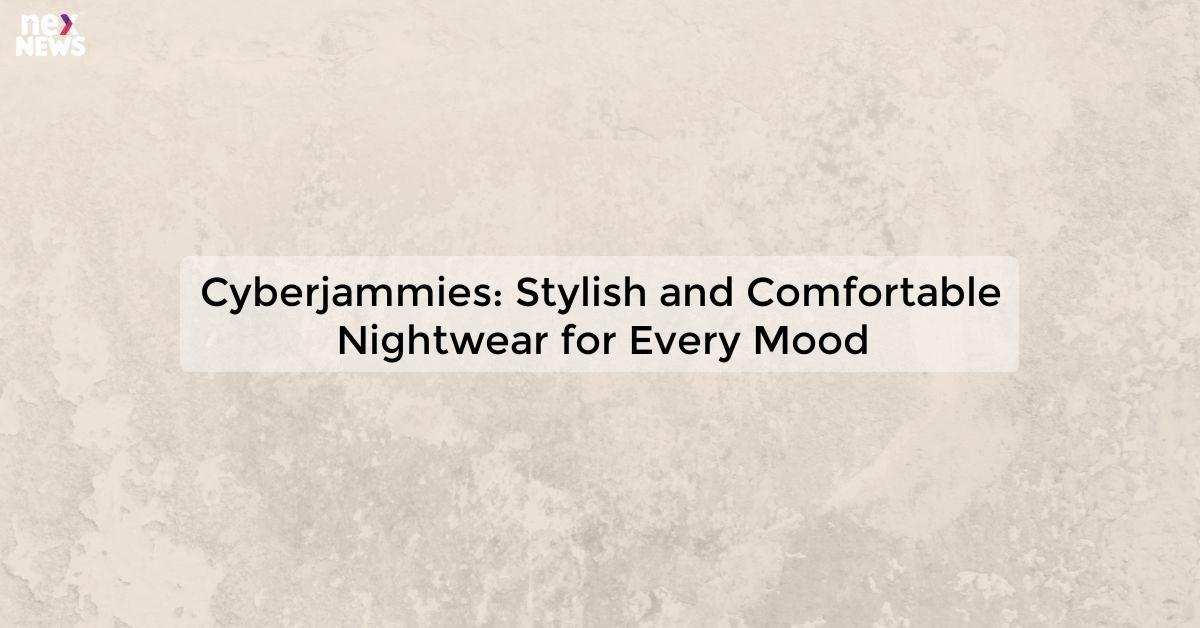 Cyberjammies: Stylish and Comfortable Nightwear for Every Mood