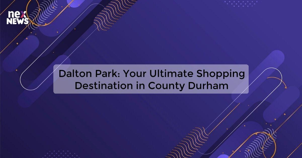 Dalton Park: Your Ultimate Shopping Destination in County Durham