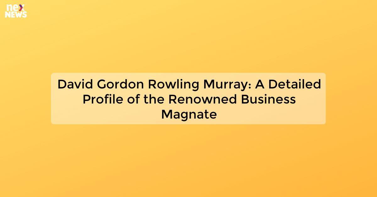 David Gordon Rowling Murray: A Detailed Profile of the Renowned Business Magnate