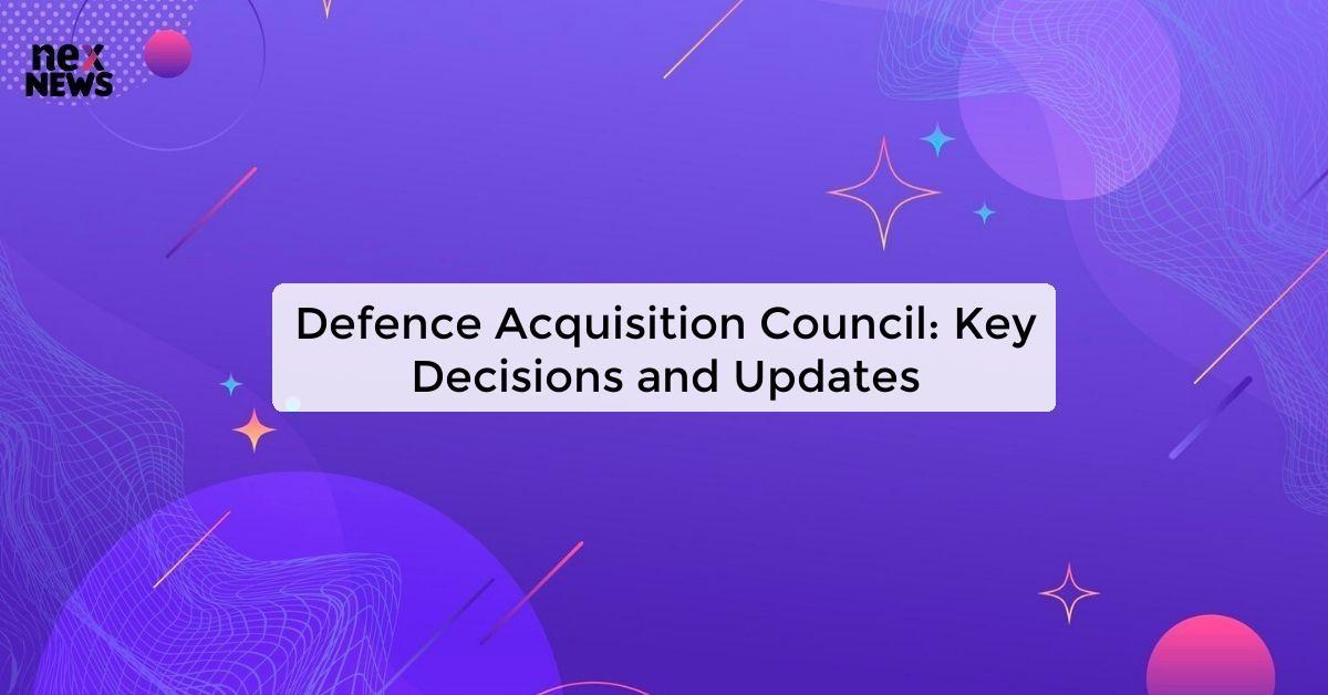 Defence Acquisition Council: Key Decisions and Updates