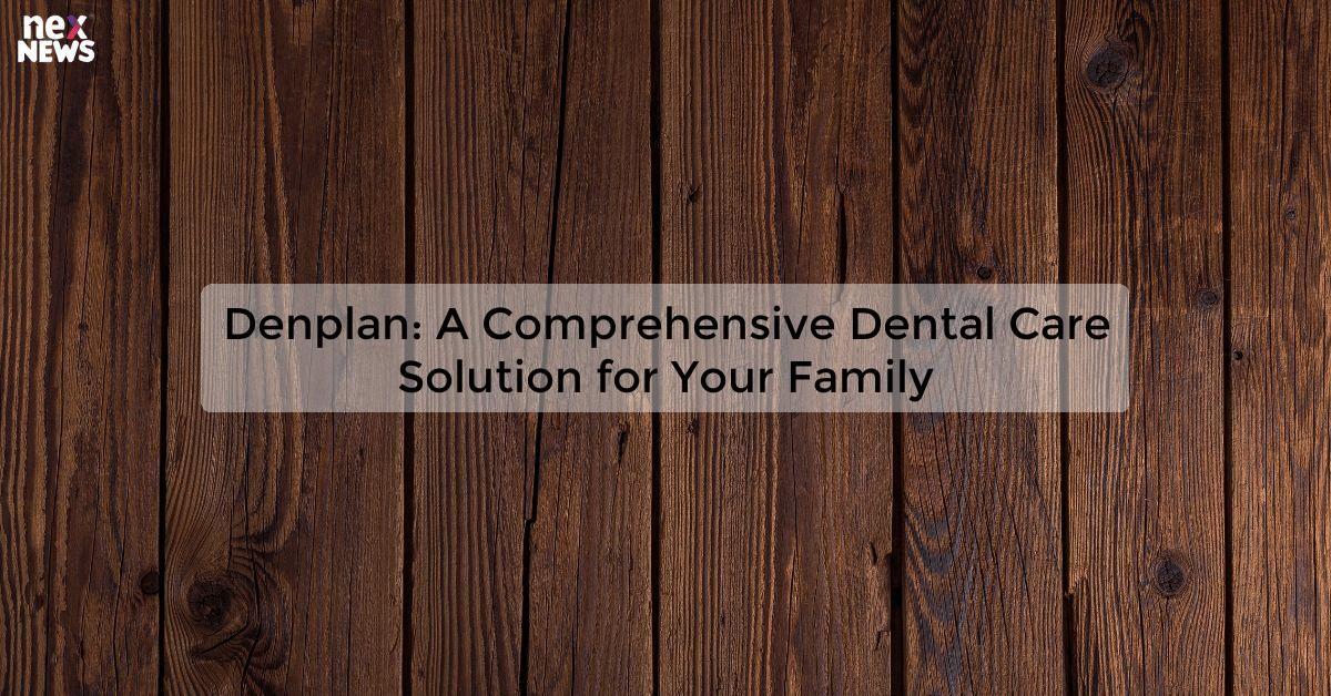 Denplan: A Comprehensive Dental Care Solution for Your Family