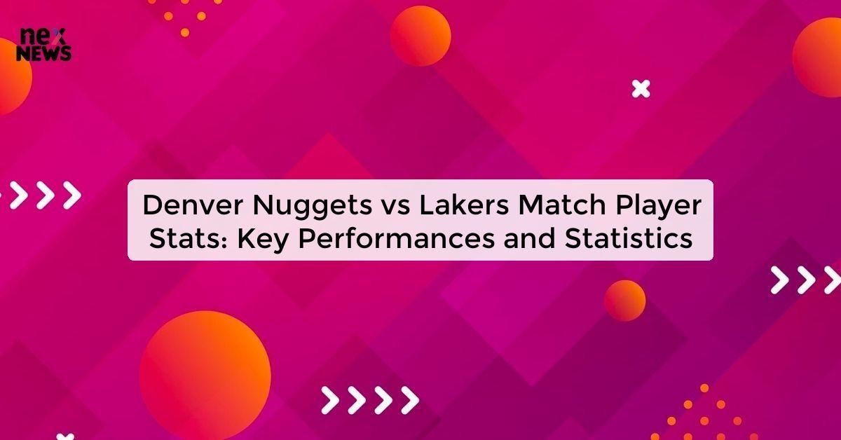 Denver Nuggets vs Lakers Match Player Stats: Key Performances and Statistics