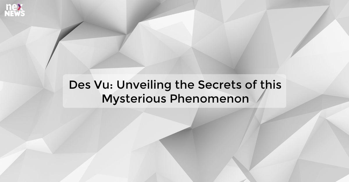 Des Vu: Unveiling the Secrets of this Mysterious Phenomenon