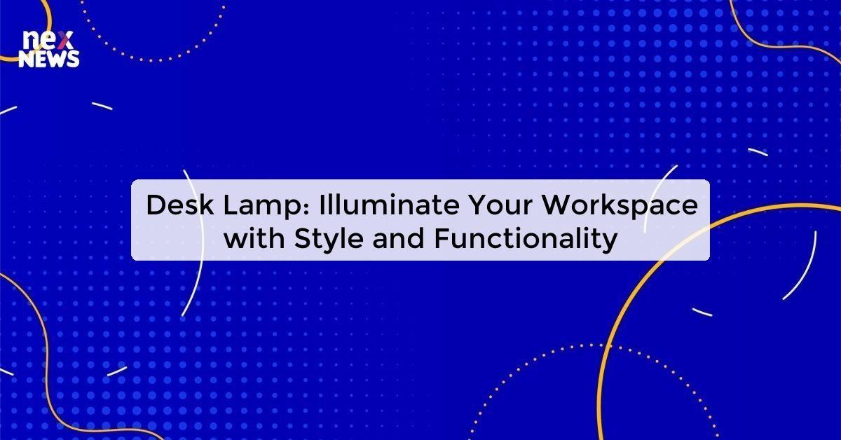 Desk Lamp: Illuminate Your Workspace with Style and Functionality