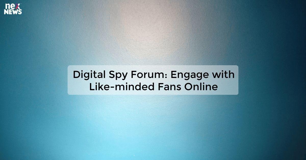 Digital Spy Forum: Engage with Like-minded Fans Online