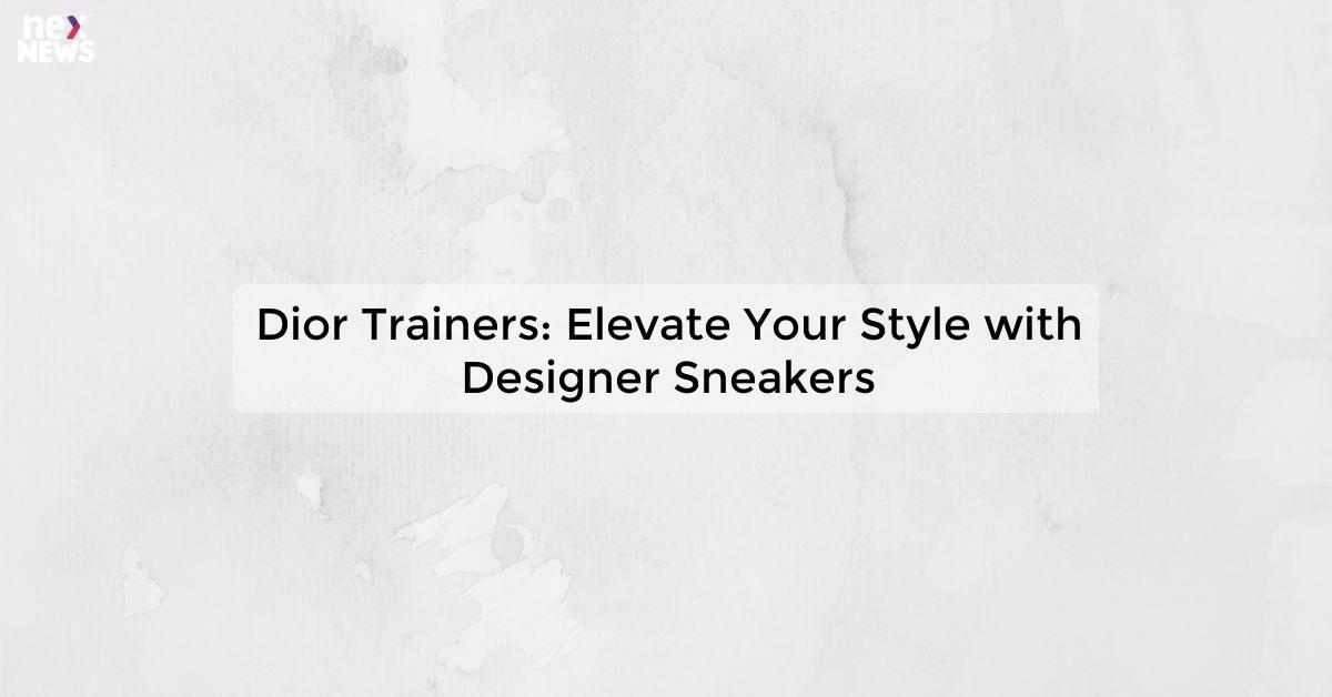 Dior Trainers: Elevate Your Style with Designer Sneakers