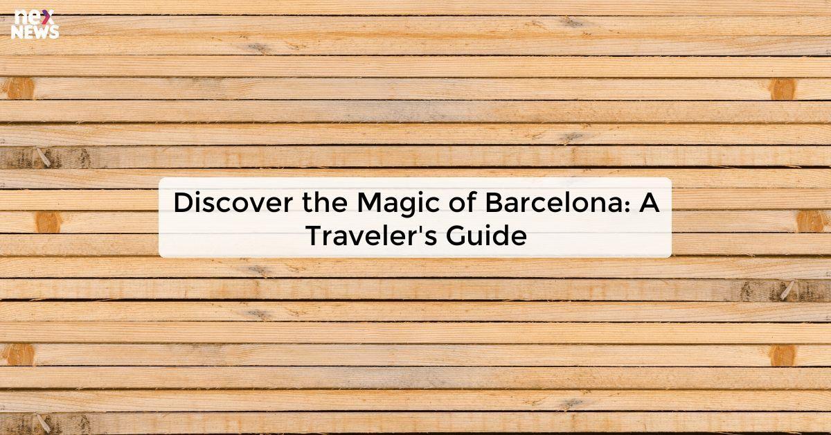 Discover the Magic of Barcelona: A Traveler's Guide