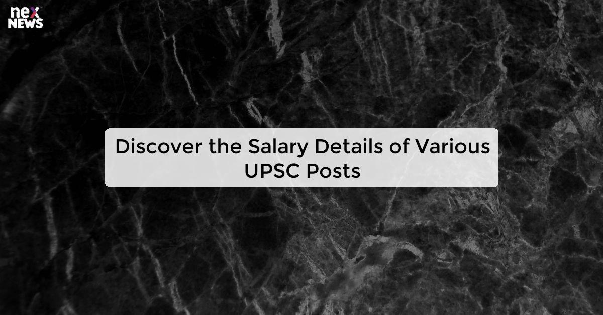 Discover the Salary Details of Various UPSC Posts