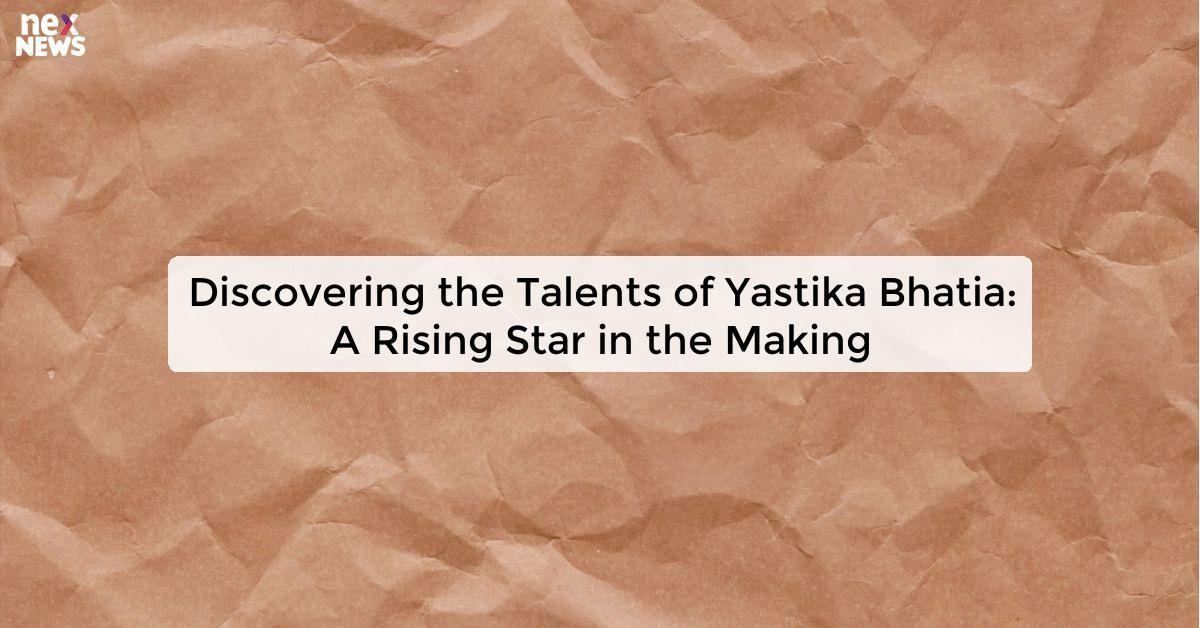 Discovering the Talents of Yastika Bhatia: A Rising Star in the Making