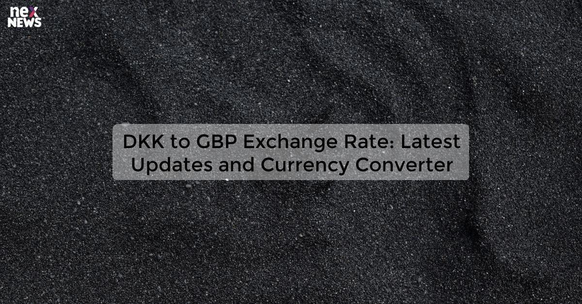 DKK to GBP Exchange Rate: Latest Updates and Currency Converter