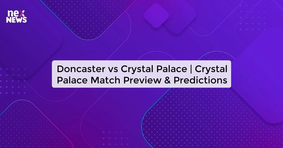 Doncaster vs Crystal Palace | Crystal Palace Match Preview & Predictions