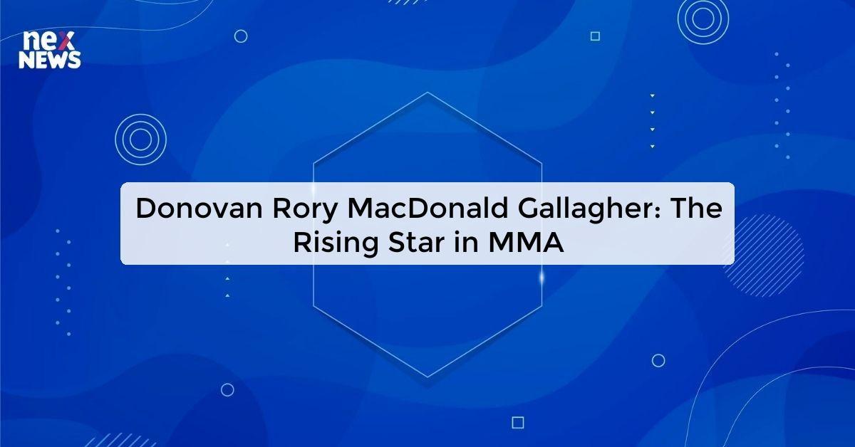 Donovan Rory MacDonald Gallagher: The Rising Star in MMA