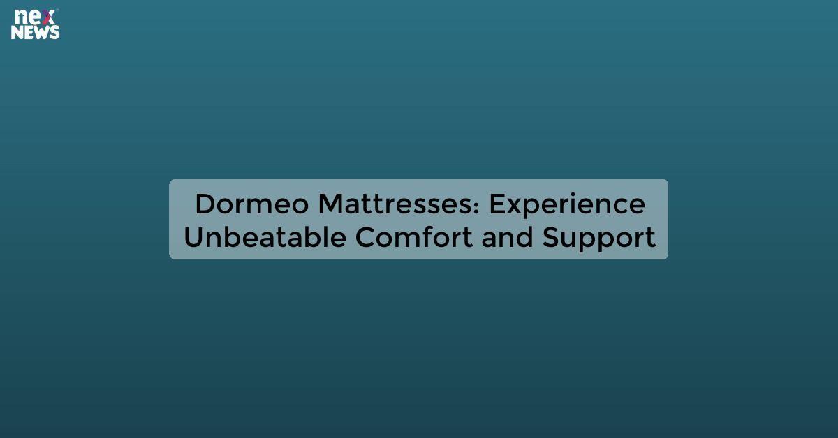 Dormeo Mattresses: Experience Unbeatable Comfort and Support