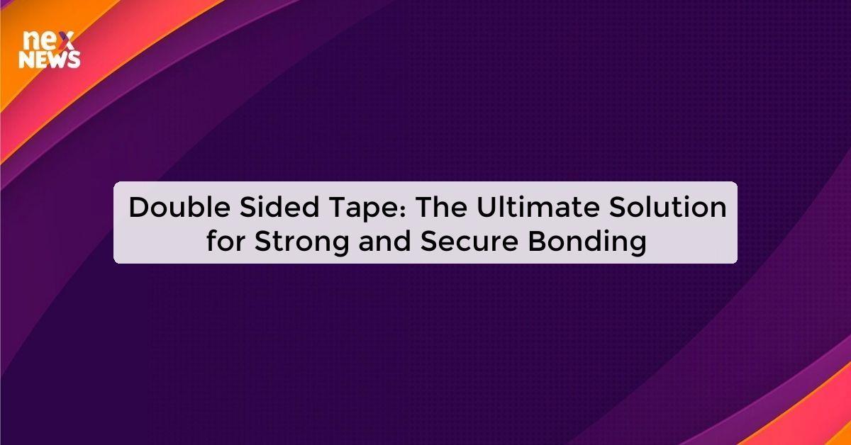 Double Sided Tape: The Ultimate Solution for Strong and Secure Bonding