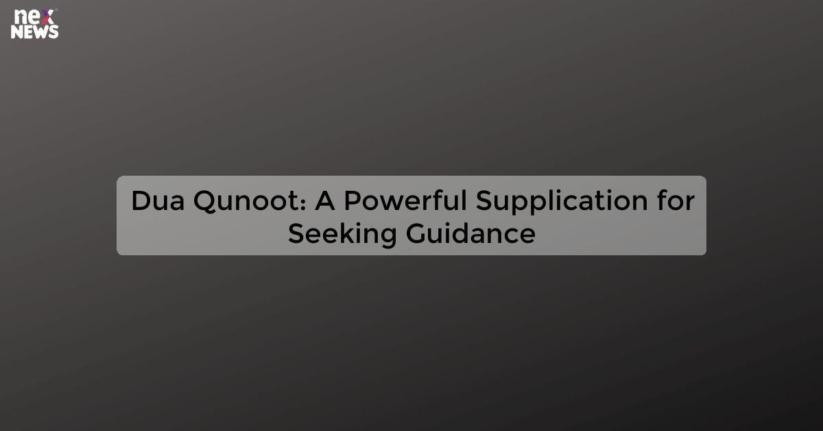 Dua Qunoot: A Powerful Supplication for Seeking Guidance