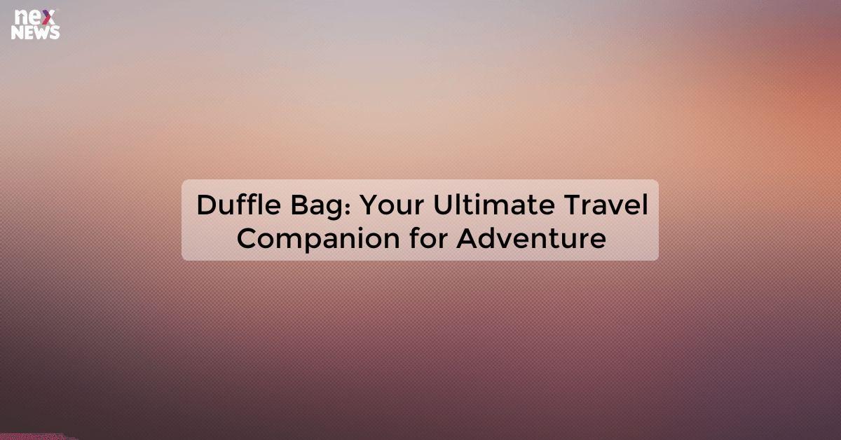 Duffle Bag: Your Ultimate Travel Companion for Adventure