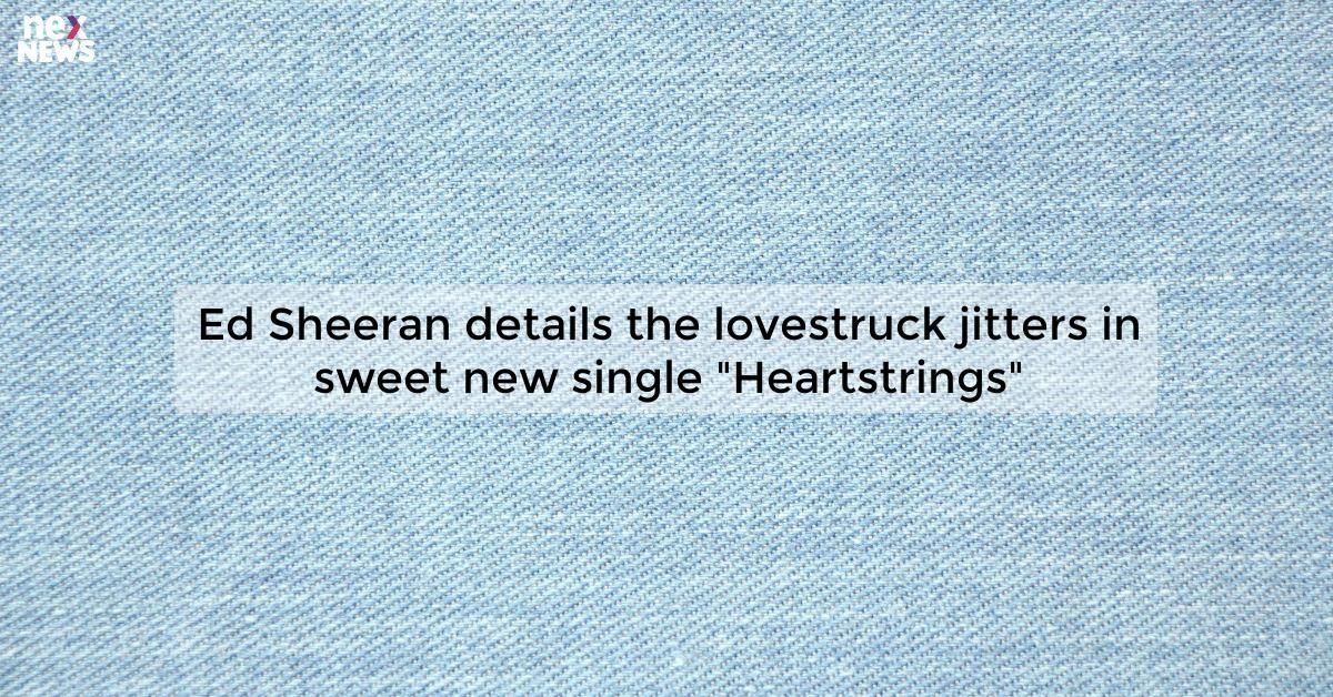 Ed Sheeran details the lovestruck jitters in sweet new single "Heartstrings"