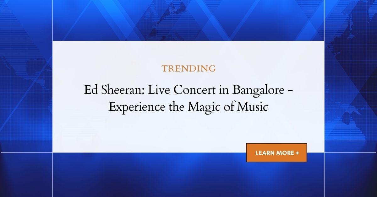 Ed Sheeran: Live Concert in Bangalore - Exclusive Details & Updates