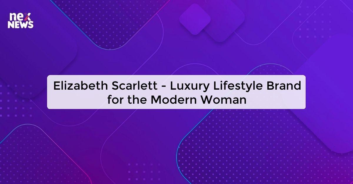 Elizabeth Scarlett - Luxury Lifestyle Brand for the Modern Woman