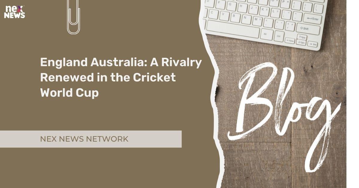 England Australia: A Rivalry Renewed in the Cricket World Cup