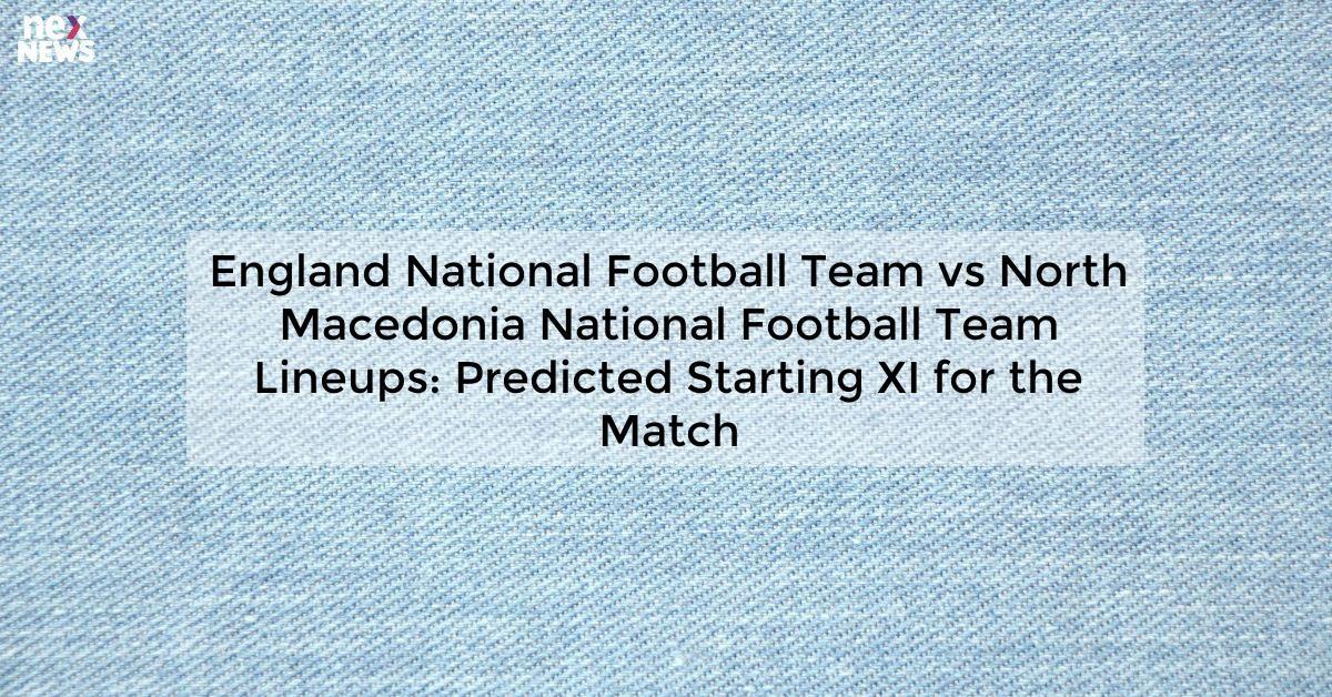 England National Football Team vs North Macedonia National Football Team Lineups: Predicted Starting XI for the Match