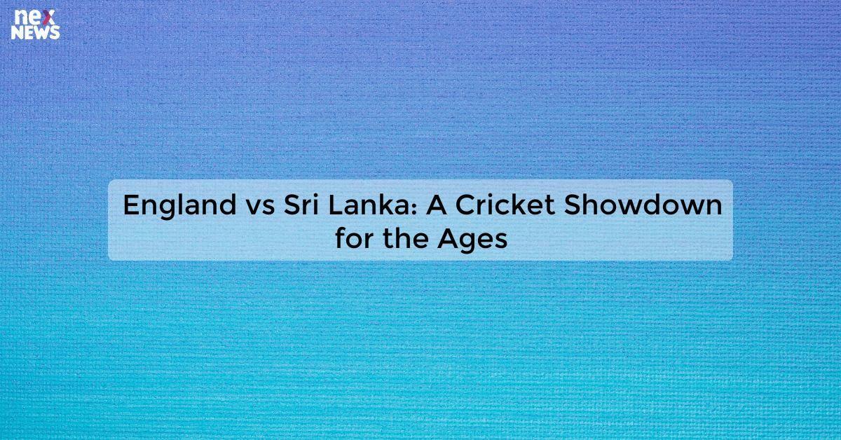 England vs Sri Lanka: A Cricket Showdown for the Ages