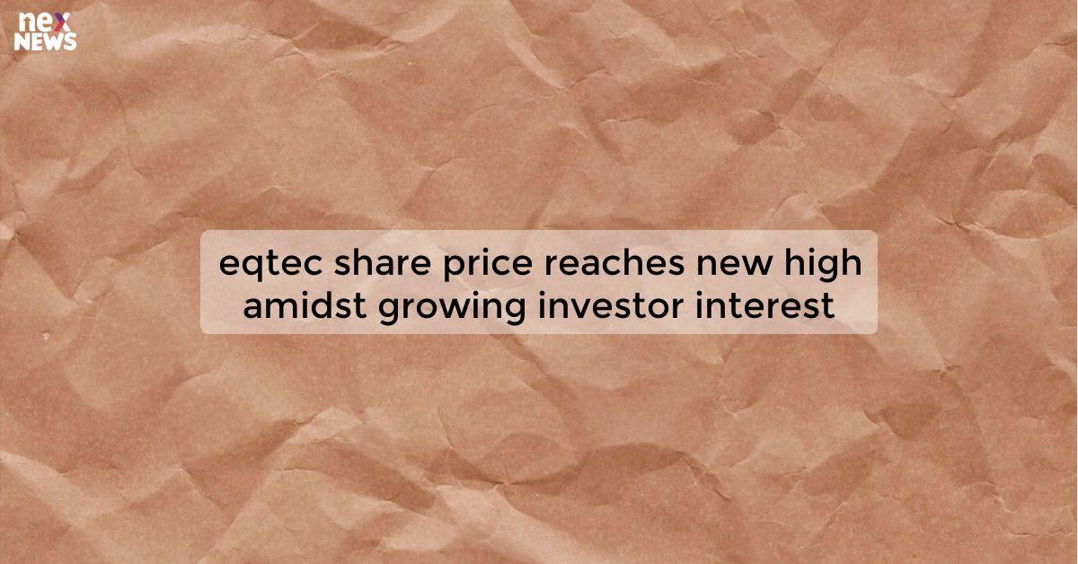 eqtec share price reaches new high amidst growing investor interest