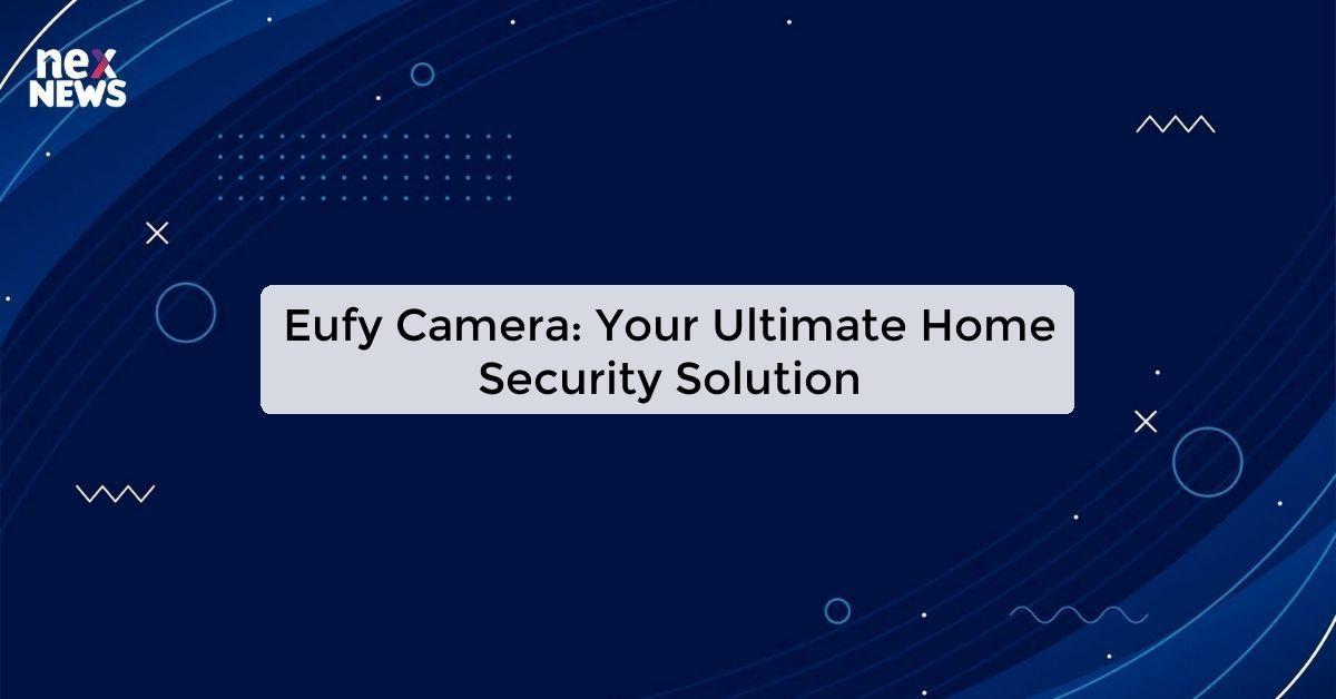 Eufy Camera: Your Ultimate Home Security Solution