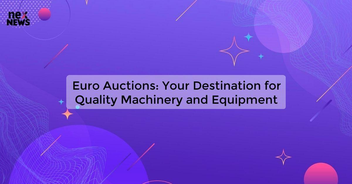 Euro Auctions: Your Destination for Quality Machinery and Equipment