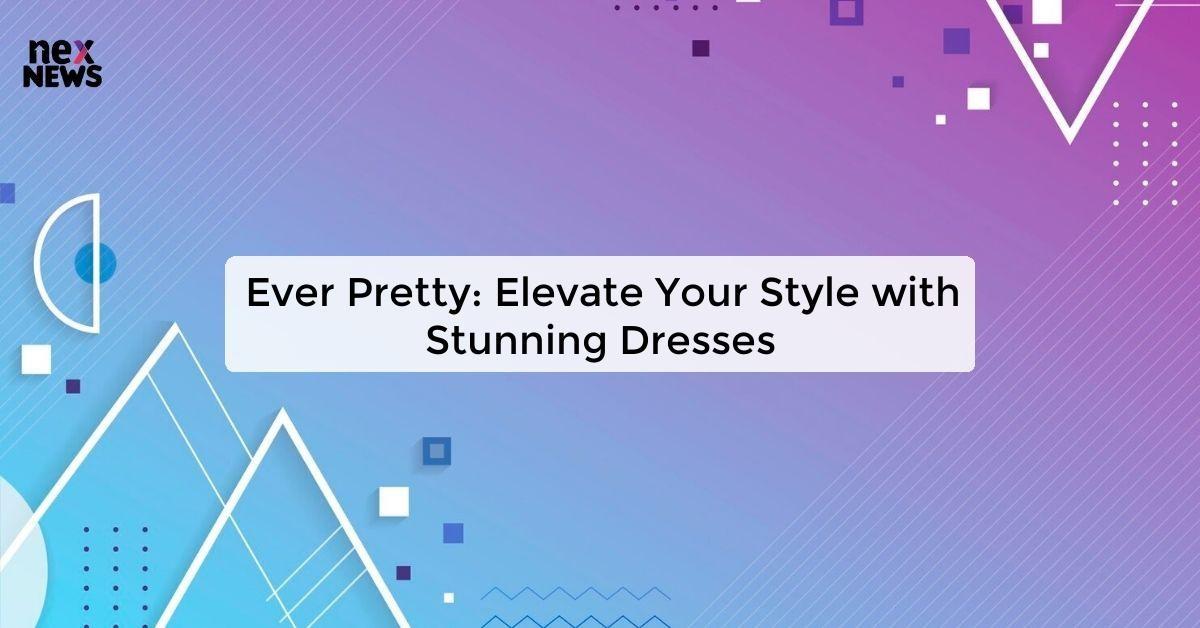 Ever Pretty: Elevate Your Style with Stunning Dresses