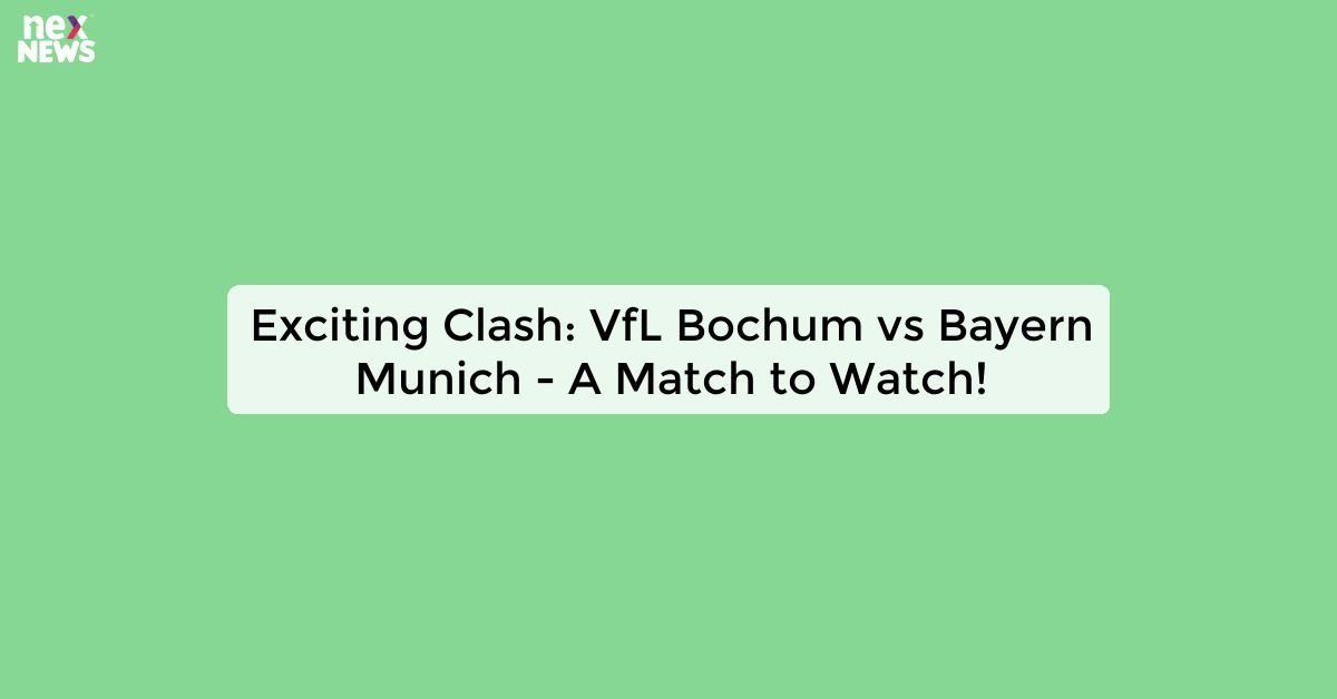 Exciting Clash: VfL Bochum vs Bayern Munich - A Match to Watch!