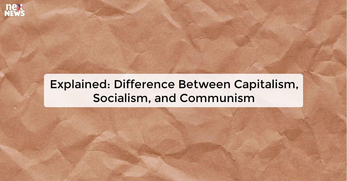 Explained: Difference Between Capitalism, Socialism, and Communism