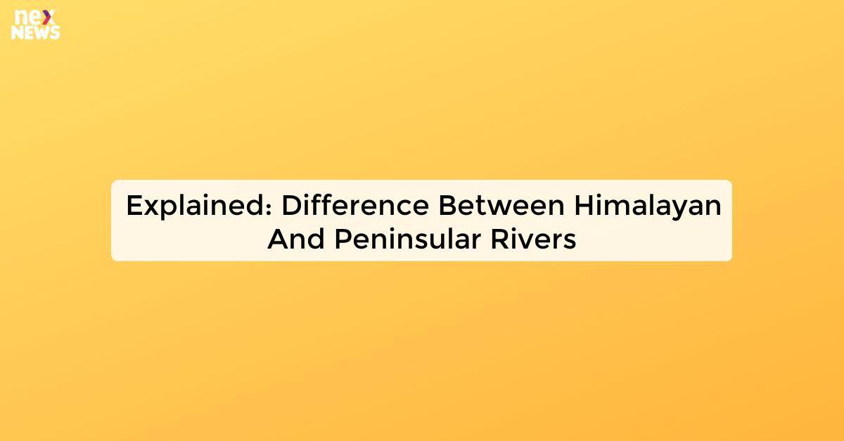 Explained: Difference Between Himalayan And Peninsular Rivers