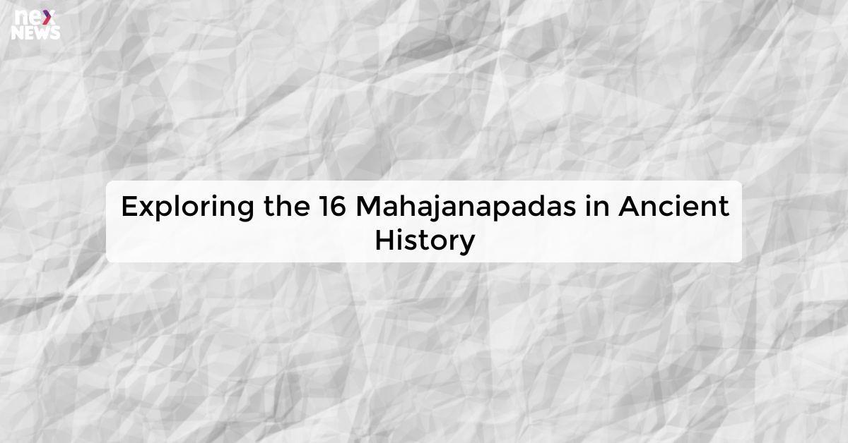 Exploring the 16 Mahajanapadas in Ancient History