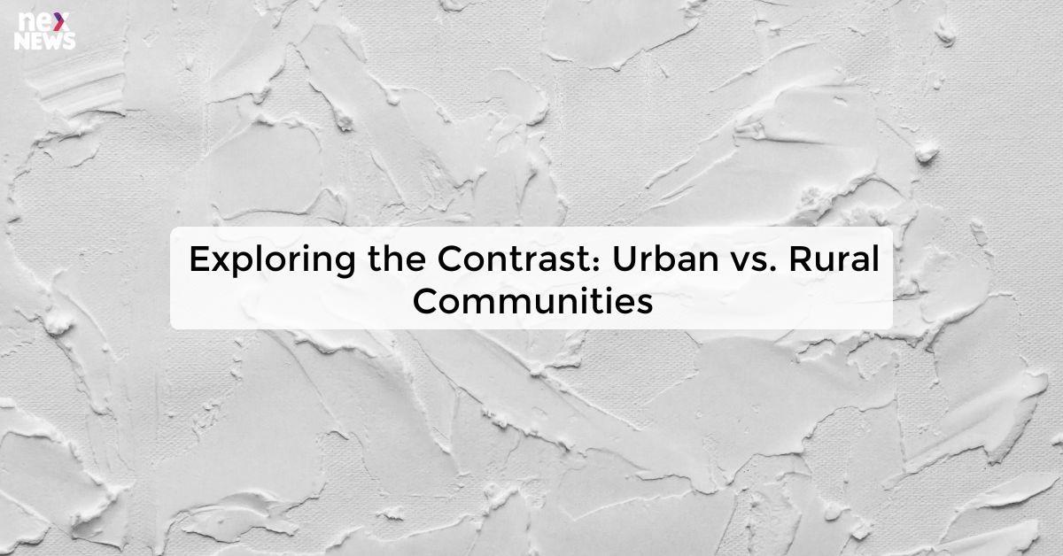 Exploring the Contrast: Urban vs. Rural Communities