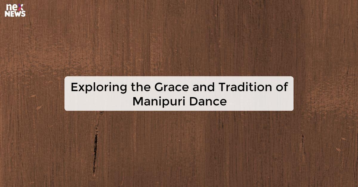 Exploring the Grace and Tradition of Manipuri Dance