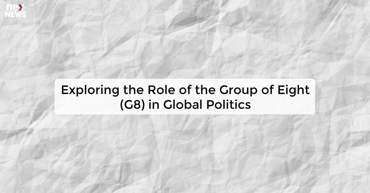 Exploring the Role of the Group of Eight (G8) in Global Politics